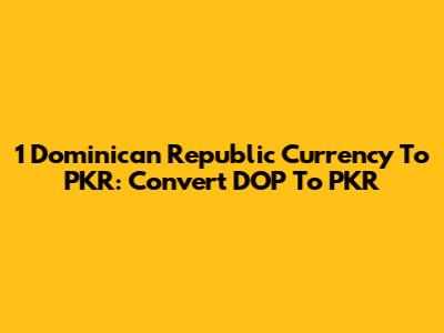 1 Dominican Republic Currency To PKR: Convert DOP To PKR