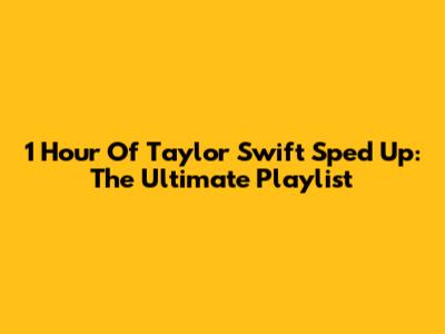 1 Hour Of Taylor Swift Sped Up: The Ultimate Playlist