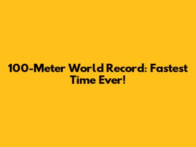 100-Meter World Record: Fastest Time Ever!