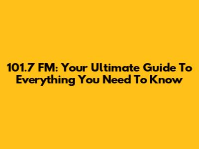 101.7 FM: Your Ultimate Guide To Everything You Need To Know