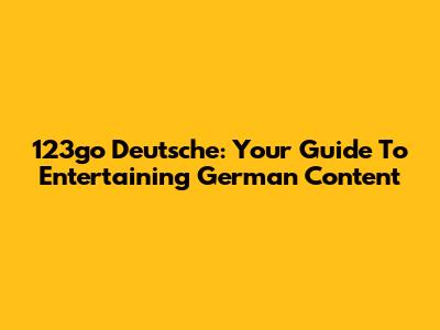 123go Deutsche: Your Guide To Entertaining German Content