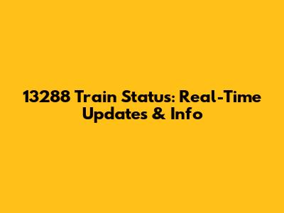 13288 Train Status: Real-Time Updates & Info