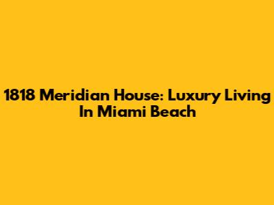 1818 Meridian House: Luxury Living In Miami Beach