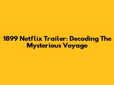1899 Netflix Trailer: Decoding The Mysterious Voyage