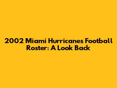 2002 Miami Hurricanes Football Roster: A Look Back
