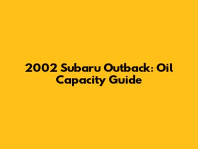 2002 Subaru Outback: Oil Capacity Guide