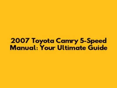 2007 Toyota Camry 5-Speed Manual: Your Ultimate Guide