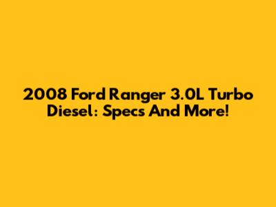 2008 Ford Ranger 3.0L Turbo Diesel: Specs And More!