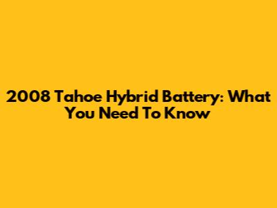 2008 Tahoe Hybrid Battery: What You Need To Know