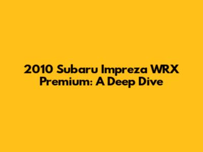 2010 Subaru Impreza WRX Premium: A Deep Dive