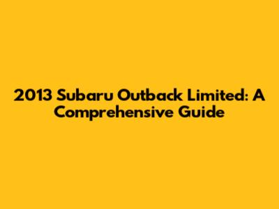 2013 Subaru Outback Limited: A Comprehensive Guide