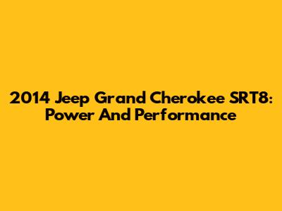 2014 Jeep Grand Cherokee SRT8: Power And Performance