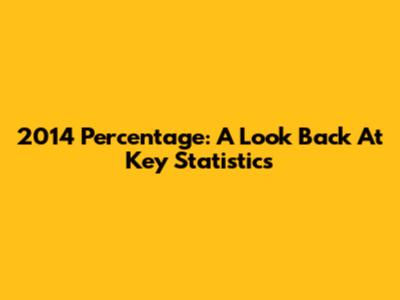 2014 Percentage: A Look Back At Key Statistics