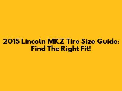 2015 Lincoln MKZ Tire Size Guide: Find The Right Fit!