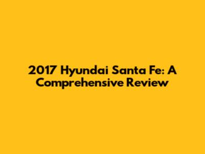 2017 Hyundai Santa Fe: A Comprehensive Review