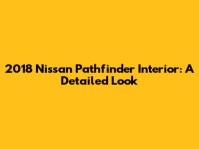 2018 Nissan Pathfinder Interior: A Detailed Look