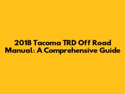 2018 Tacoma TRD Off Road Manual: A Comprehensive Guide