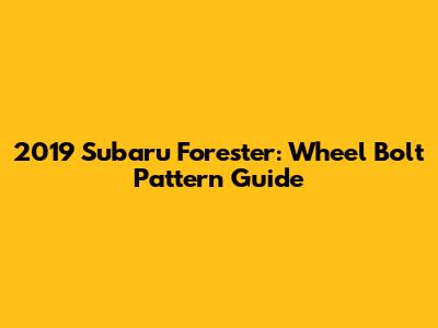 2019 Subaru Forester: Wheel Bolt Pattern Guide