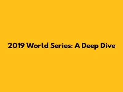 2019 World Series: A Deep Dive