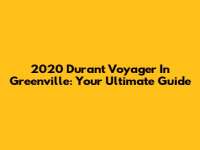 2020 Durant Voyager In Greenville: Your Ultimate Guide