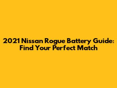 2021 Nissan Rogue Battery Guide: Find Your Perfect Match