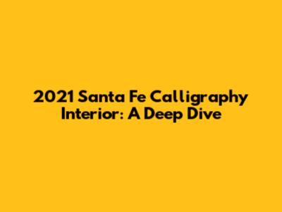 2021 Santa Fe Calligraphy Interior: A Deep Dive