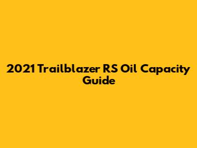 2021 Trailblazer RS Oil Capacity Guide