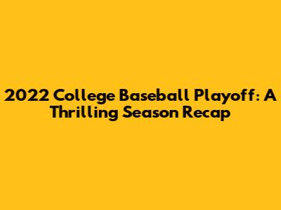 2022 College Baseball Playoff: A Thrilling Season Recap