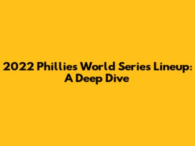 2022 Phillies World Series Lineup: A Deep Dive