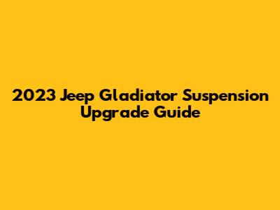 2023 Jeep Gladiator Suspension Upgrade Guide