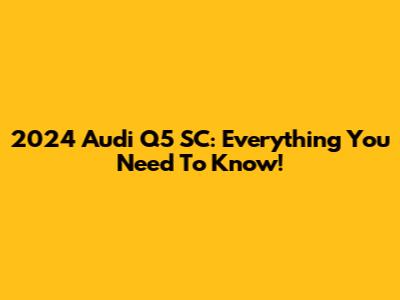 2024 Audi Q5 SC: Everything You Need To Know!