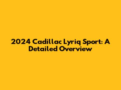 2024 Cadillac Lyriq Sport: A Detailed Overview