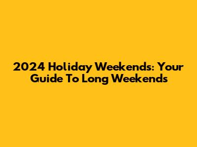 2024 Holiday Weekends: Your Guide To Long Weekends