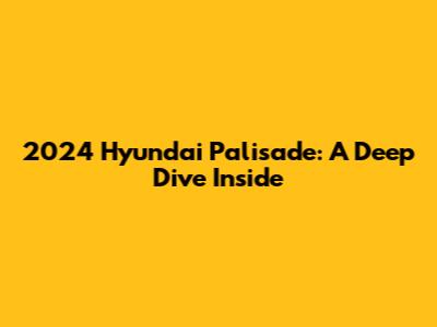 2024 Hyundai Palisade: A Deep Dive Inside
