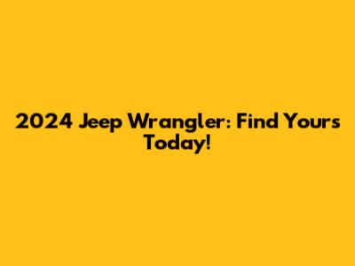 2024 Jeep Wrangler: Find Yours Today!