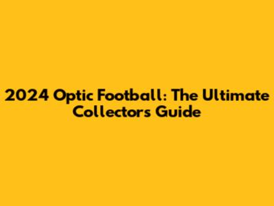 2024 Optic Football: The Ultimate Collector's Guide