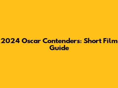 2024 Oscar Contenders: Short Film Guide
