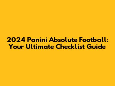 2024 Panini Absolute Football: Your Ultimate Checklist Guide
