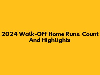 2024 Walk-Off Home Runs: Count And Highlights