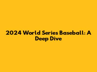 2024 World Series Baseball: A Deep Dive