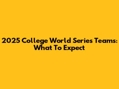 2025 College World Series Teams: What To Expect