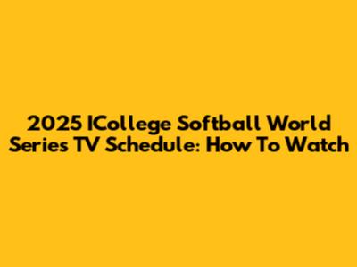 2025 ICollege Softball World Series TV Schedule: How To Watch