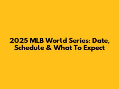 2025 MLB World Series: Date, Schedule & What To Expect