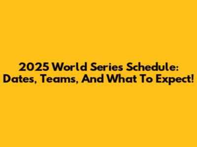 2025 World Series Schedule: Dates, Teams, And What To Expect!