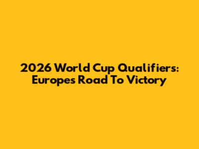 2026 World Cup Qualifiers: Europe's Road To Victory