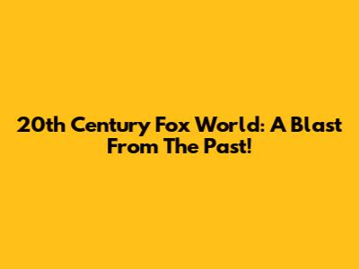 20th Century Fox World: A Blast From The Past!