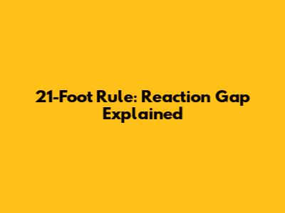 21-Foot Rule: Reaction Gap Explained