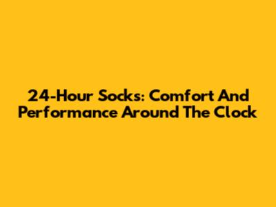 24-Hour Socks: Comfort And Performance Around The Clock