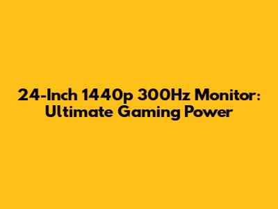 24-Inch 1440p 300Hz Monitor: Ultimate Gaming Power