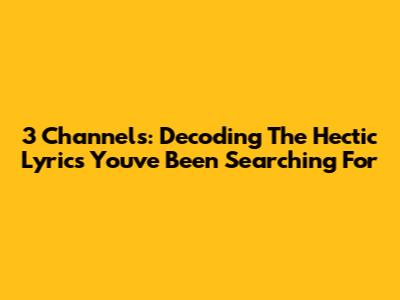 3 Channels: Decoding The Hectic Lyrics You've Been Searching For
